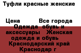 Туфли красные женские › Цена ­ 500 - Все города Одежда, обувь и аксессуары » Женская одежда и обувь   . Краснодарский край,Краснодар г.